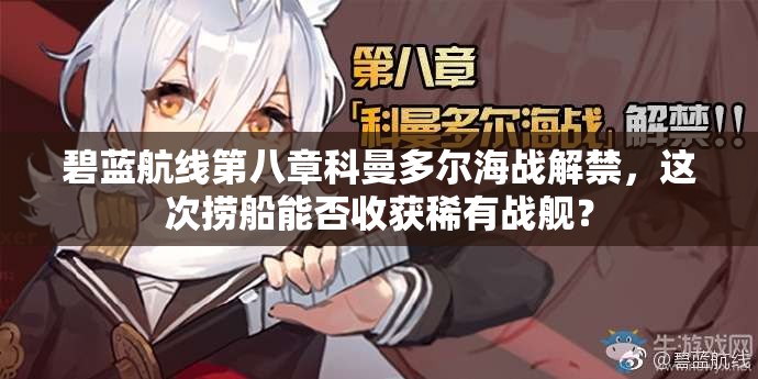 碧藍航線第八章科曼多爾海戰(zhàn)解禁，這次撈船能否收獲稀有戰(zhàn)艦？