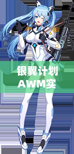 銀翼計劃AWM實戰(zhàn)測評！熾天使技能屬性搭配全解析