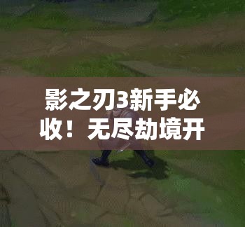 影之刃3新手必收！無盡劫境開啟終極攻略，主線任務(wù)速通秘籍